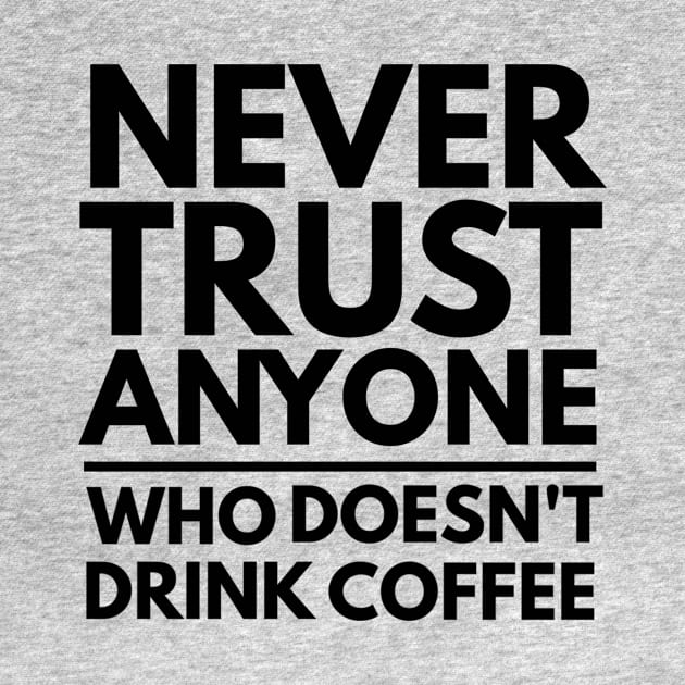 Never Trust Anyone Who doesn't Drink Coffee t-shirt by Coffee Addict